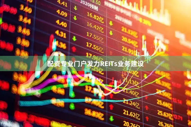 配资专业门户发力REITs业务建设