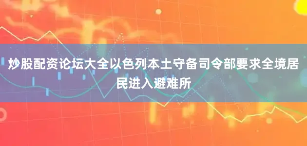 炒股配资论坛大全以色列本土守备司令部要求全境居民进入避难所