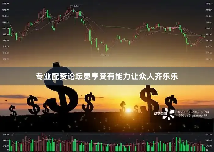 专业配资论坛更享受有能力让众人齐乐乐