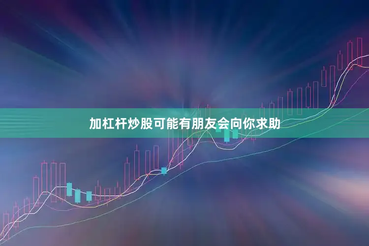 加杠杆炒股可能有朋友会向你求助