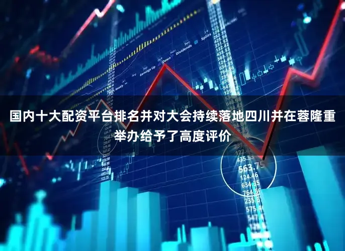 国内十大配资平台排名并对大会持续落地四川并在蓉隆重举办给予了高度评价