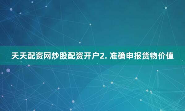 天天配资网炒股配资开户2. 准确申报货物价值