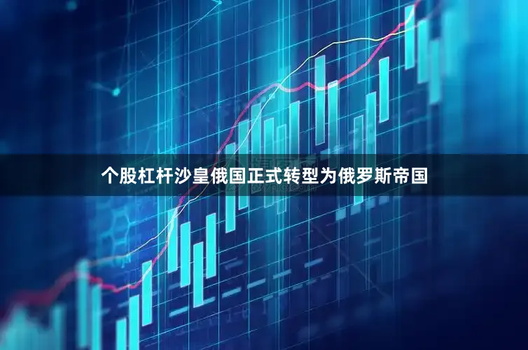 个股杠杆沙皇俄国正式转型为俄罗斯帝国