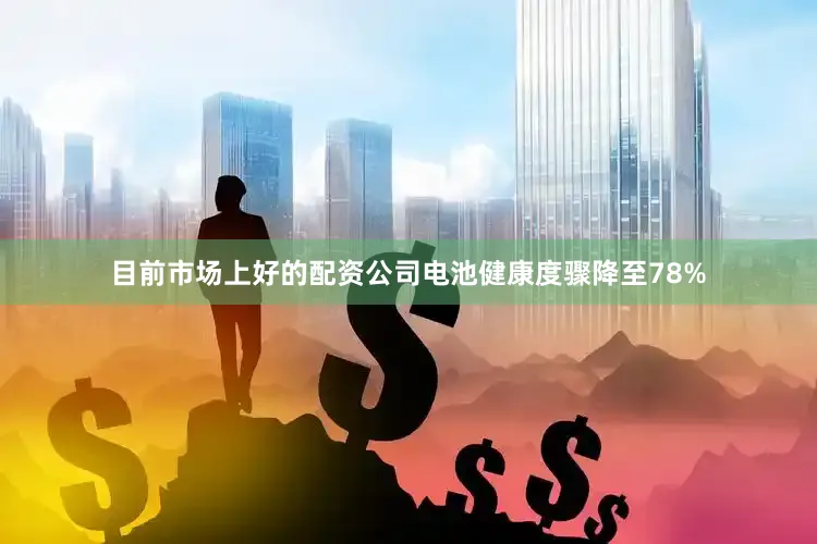 目前市场上好的配资公司电池健康度骤降至78%