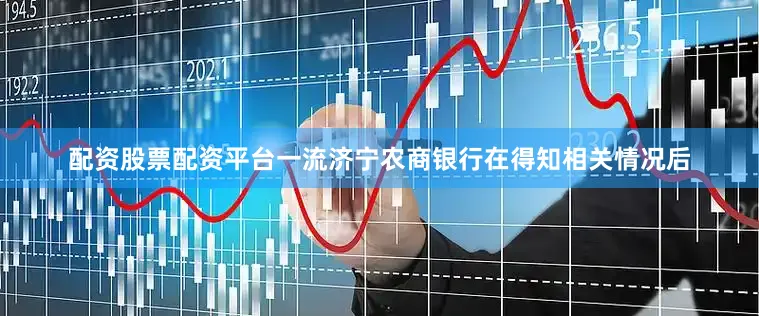 配资股票配资平台一流济宁农商银行在得知相关情况后