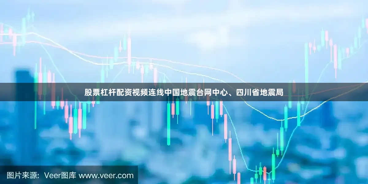 股票杠杆配资视频连线中国地震台网中心、四川省地震局
