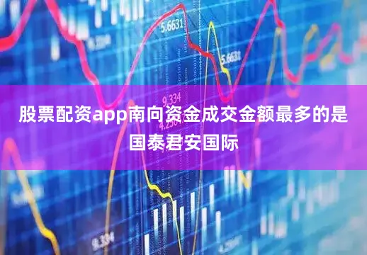 股票配资app南向资金成交金额最多的是国泰君安国际