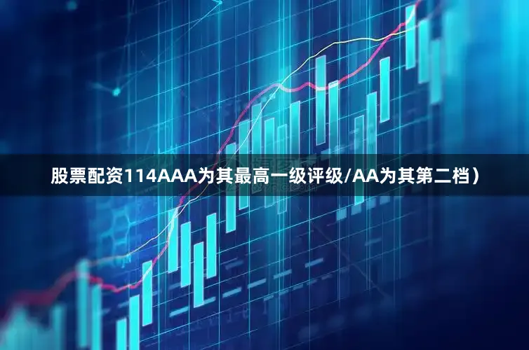 股票配资114AAA为其最高一级评级/AA为其第二档）