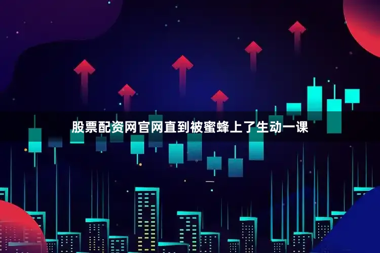 股票配资网官网直到被蜜蜂上了生动一课