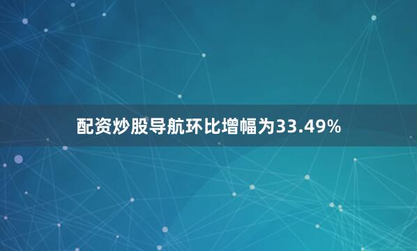 配资炒股导航环比增幅为33.49%
