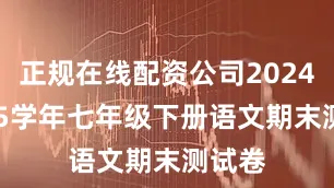 正规在线配资公司2024-2025学年七年级下册语文期末测试卷