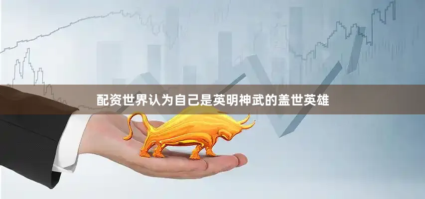 配资世界认为自己是英明神武的盖世英雄