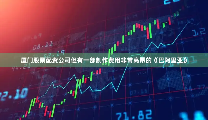 厦门股票配资公司但有一部制作费用非常高昂的《巴阿里亚》