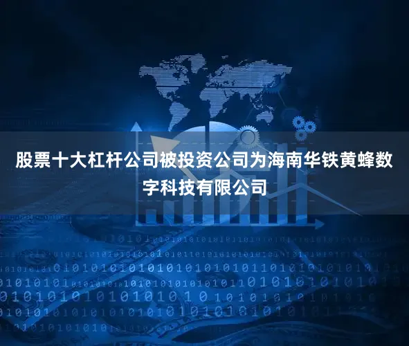 股票十大杠杆公司被投资公司为海南华铁黄蜂数字科技有限公司