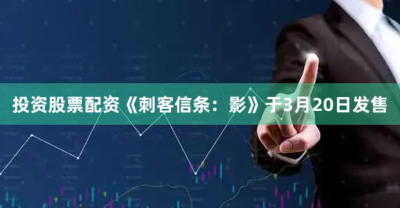 投资股票配资《刺客信条：影》于3月20日发售