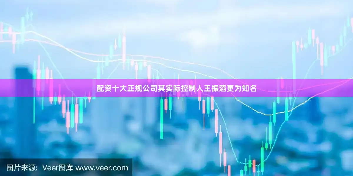 配资十大正规公司其实际控制人王振滔更为知名