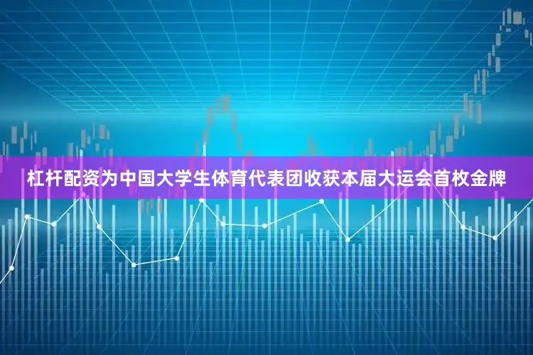 杠杆配资为中国大学生体育代表团收获本届大运会首枚金牌