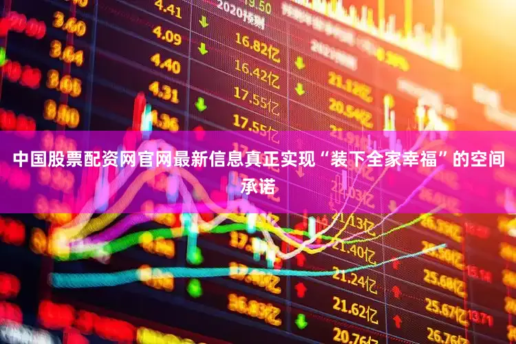 中国股票配资网官网最新信息真正实现“装下全家幸福”的空间承诺