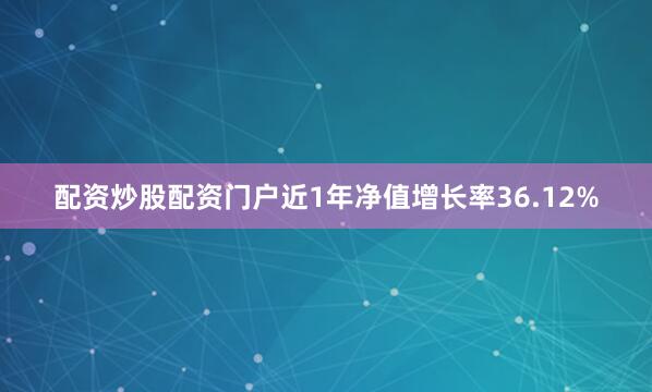 配资炒股配资门户近1年净值增长率36.12%