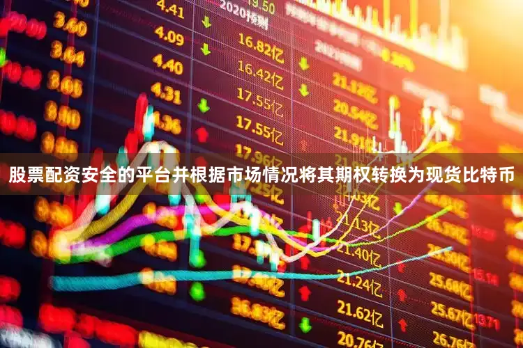 股票配资安全的平台并根据市场情况将其期权转换为现货比特币