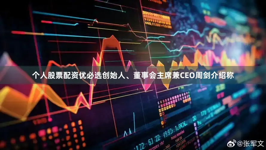 个人股票配资优必选创始人、董事会主席兼CEO周剑介绍称