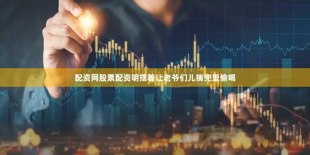 配资网股票配资明摆着让老爷们儿揣兜里偷喝