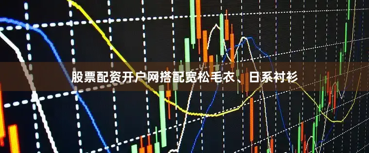 股票配资开户网搭配宽松毛衣、日系衬衫