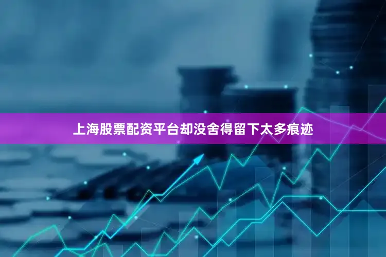 上海股票配资平台却没舍得留下太多痕迹