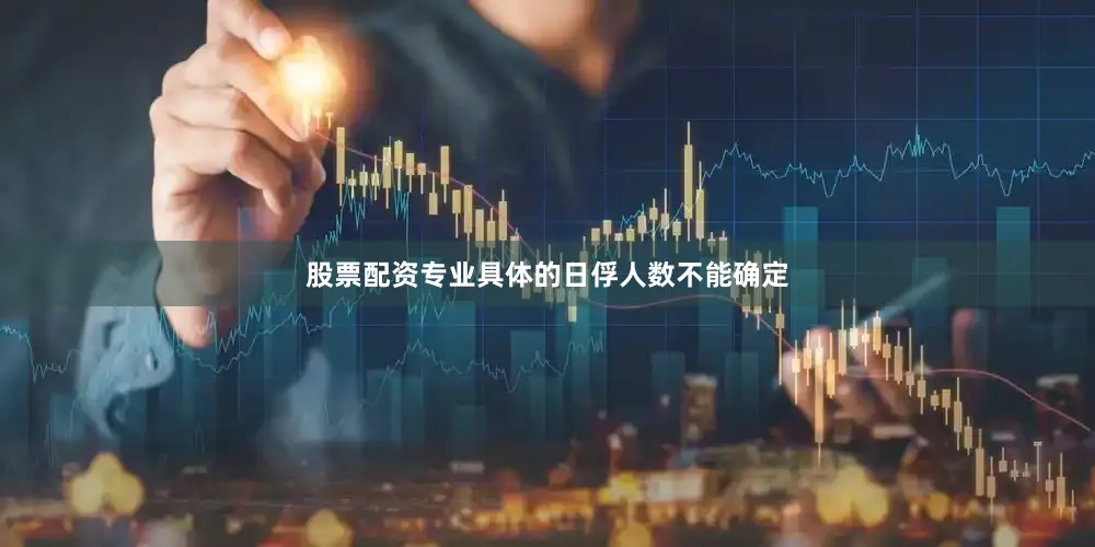 股票配资专业具体的日俘人数不能确定