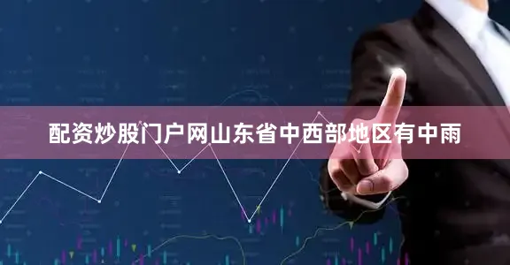 配资炒股门户网山东省中西部地区有中雨