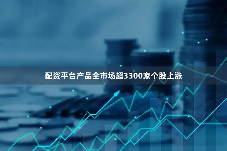 配资平台产品全市场超3300家个股上涨