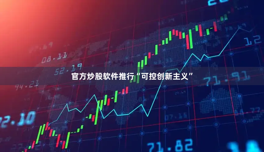 官方炒股软件推行“可控创新主义”