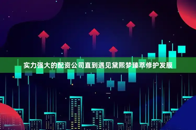 实力强大的配资公司直到遇见黛熙梦臻萃修护发膜