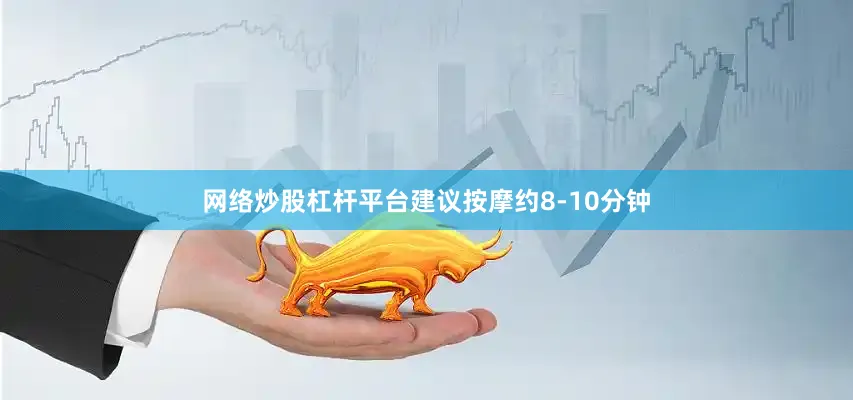 网络炒股杠杆平台建议按摩约8-10分钟