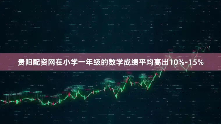 贵阳配资网在小学一年级的数学成绩平均高出10%-15%