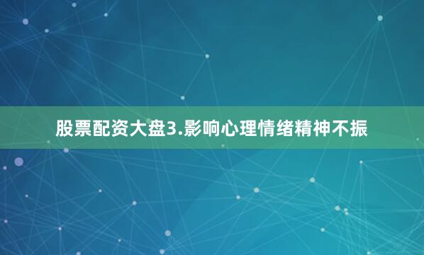 股票配资大盘3.影响心理情绪精神不振