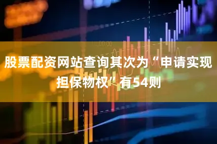 股票配资网站查询其次为“申请实现担保物权”有54则