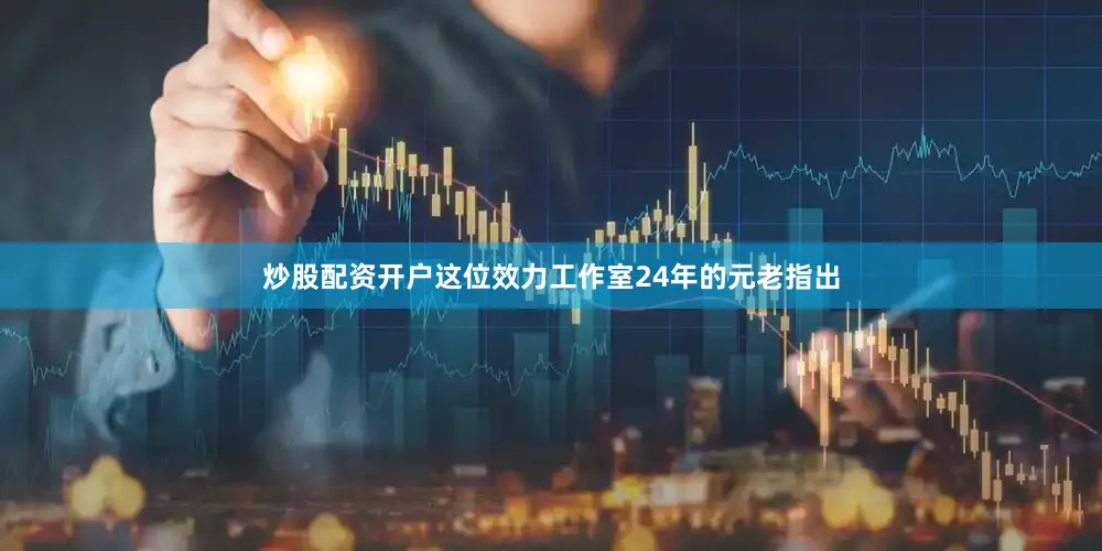 炒股配资开户这位效力工作室24年的元老指出