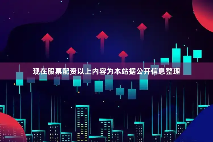 现在股票配资以上内容为本站据公开信息整理