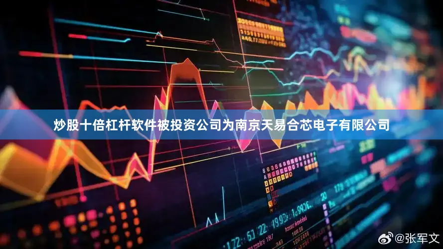 炒股十倍杠杆软件被投资公司为南京天易合芯电子有限公司