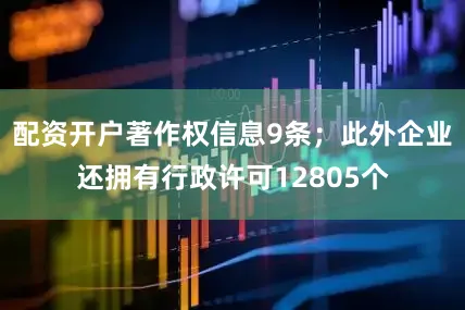配资开户著作权信息9条；此外企业还拥有行政许可12805个