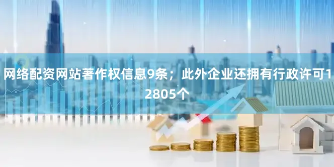 网络配资网站著作权信息9条；此外企业还拥有行政许可12805个