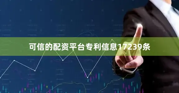 可信的配资平台专利信息17239条