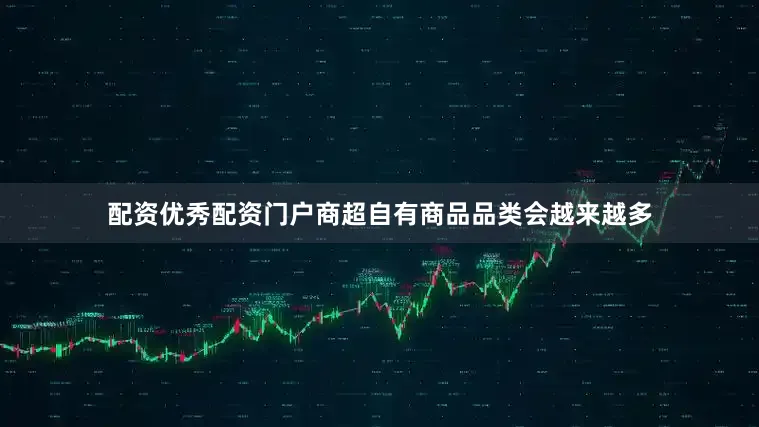 配资优秀配资门户商超自有商品品类会越来越多