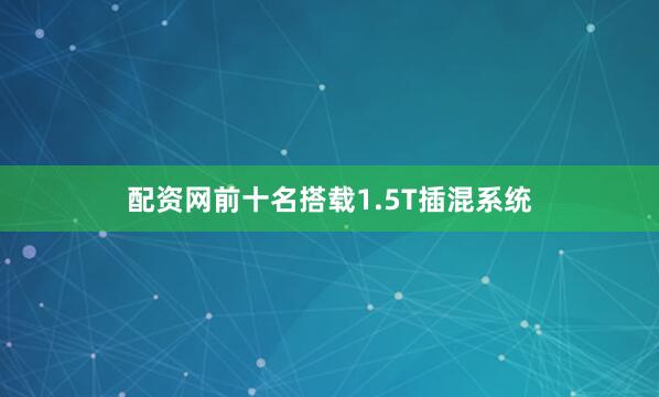 配资网前十名搭载1.5T插混系统