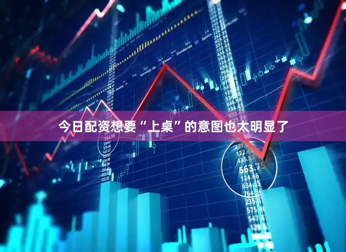 今日配资想要“上桌”的意图也太明显了