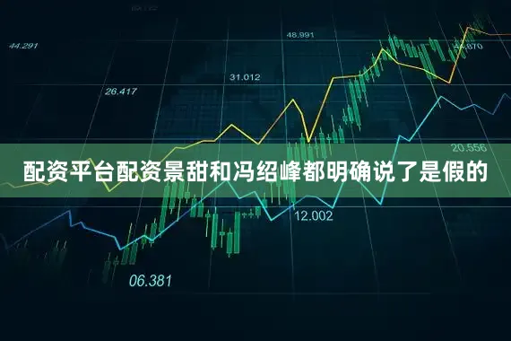 配资平台配资景甜和冯绍峰都明确说了是假的