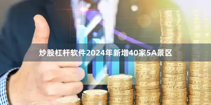 炒股杠杆软件2024年新增40家5A景区