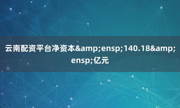 云南配资平台净资本 140.18 亿元