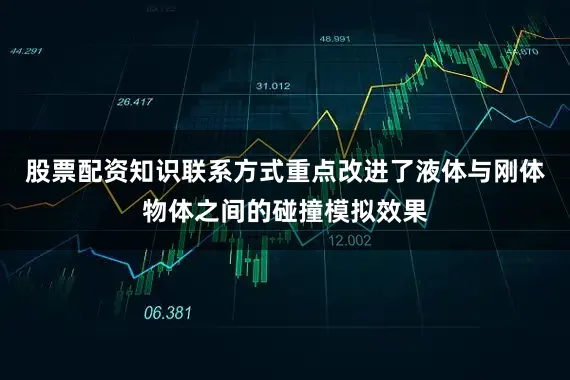 股票配资知识联系方式重点改进了液体与刚体物体之间的碰撞模拟效果
